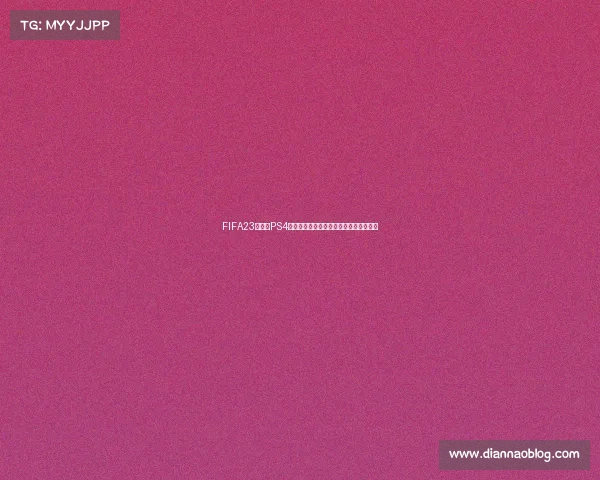 FIFA23世界杯PS4终极体验与赛场激情全面解析指南攻略篇